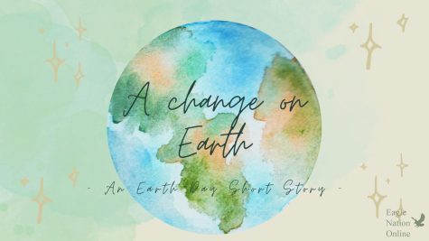 A graphic created in Canva displays the title of this Earth Day short story, A Change on Earth. Brooke Murphree wrote this fictional piece. Earth day takes place on April 22. 